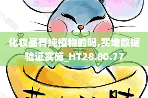 化妆品有纯植物的吗,实地数据验证实施_HT28.80.77