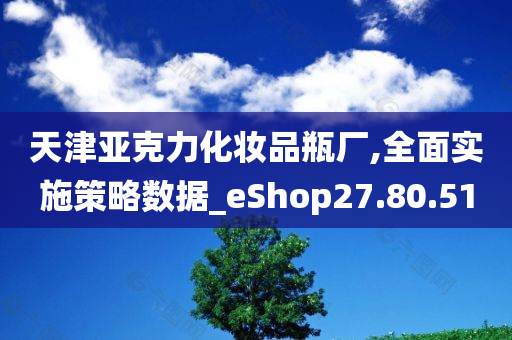 天津亚克力化妆品瓶厂,全面实施策略数据_eShop27.80.51