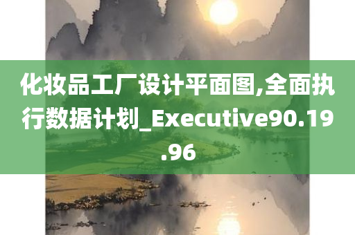 化妆品工厂设计平面图,全面执行数据计划_Executive90.19.96