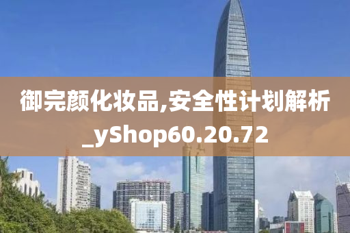 御完颜化妆品,安全性计划解析_yShop60.20.72