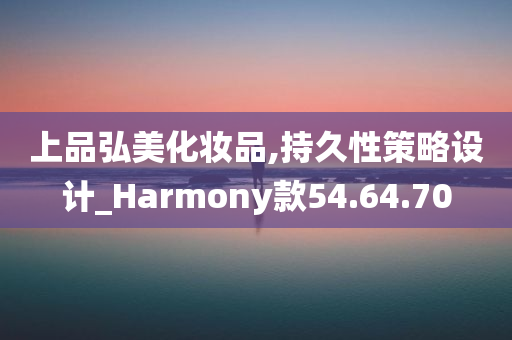 上品弘美化妆品,持久性策略设计_Harmony款54.64.70