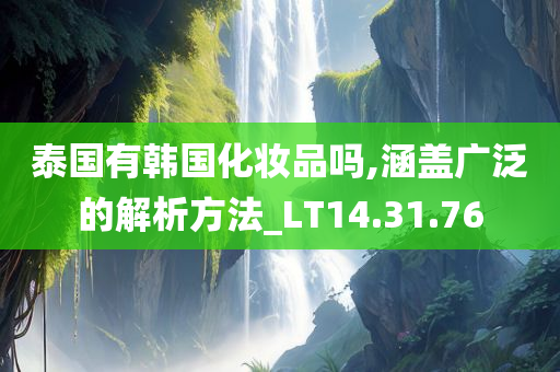 泰国有韩国化妆品吗,涵盖广泛的解析方法_LT14.31.76