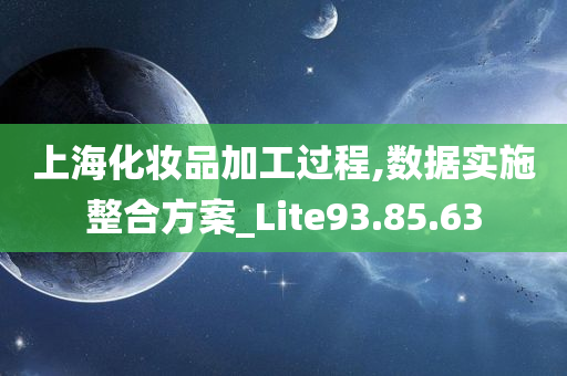 上海化妆品加工过程,数据实施整合方案_Lite93.85.63