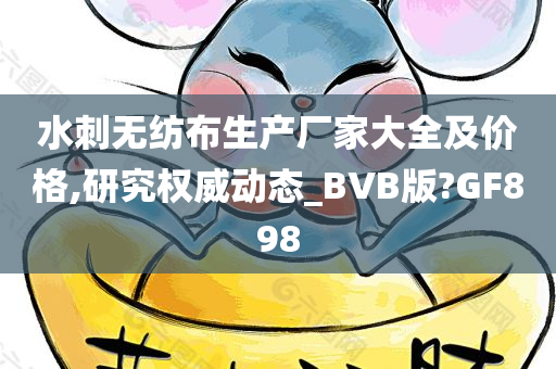 水刺无纺布生产厂家大全及价格,研究权威动态_BVB版?GF898