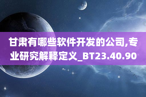 甘肃有哪些软件开发的公司,专业研究解释定义_BT23.40.90