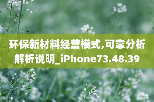 环保新材料经营模式,可靠分析解析说明_iPhone73.48.39