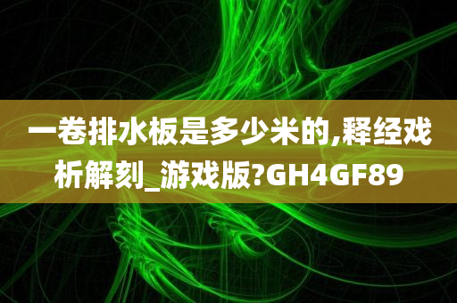 一卷排水板是多少米的,释经戏析解刻_游戏版?GH4GF89