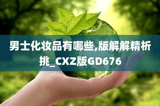 男士化妆品有哪些,版解解精析挑_CXZ版GD676