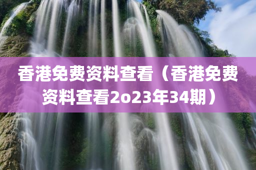 香港免费资料查看（香港免费资料查看2o23年34期）