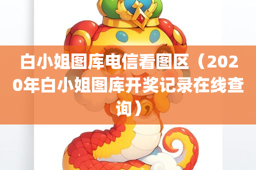 白小姐图库电信看图区（2020年白小姐图库开奖记录在线查询）