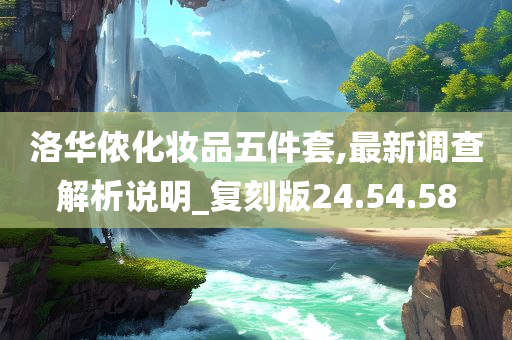 洛华侬化妆品五件套,最新调查解析说明_复刻版24.54.58