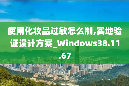 使用化妆品过敏怎么制,实地验证设计方案_Windows38.11.67