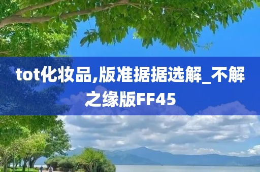 tot化妆品,版准据据选解_不解之缘版FF45