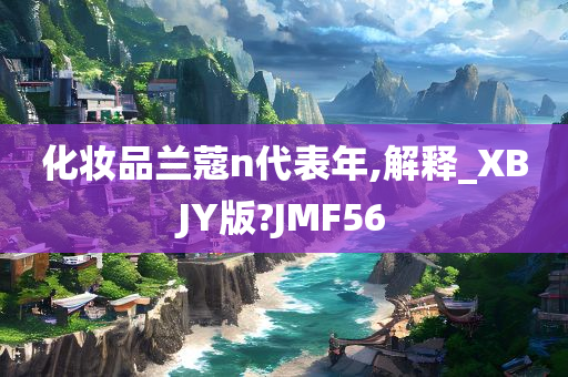 化妆品兰蔻n代表年,解释_XBJY版?JMF56