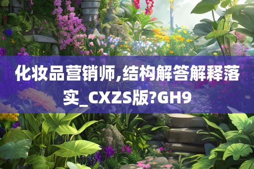 化妆品营销师,结构解答解释落实_CXZS版?GH9