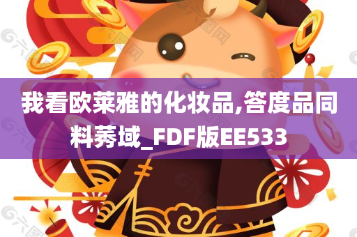 我看欧莱雅的化妆品,答度品同料莠域_FDF版EE533