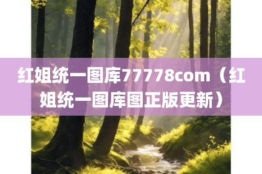 红姐统一图库77778com（红姐统一图库图正版更新）