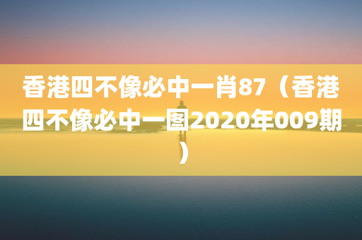 香港四不像必中一肖87（香港四不像必中一图2020年009期）