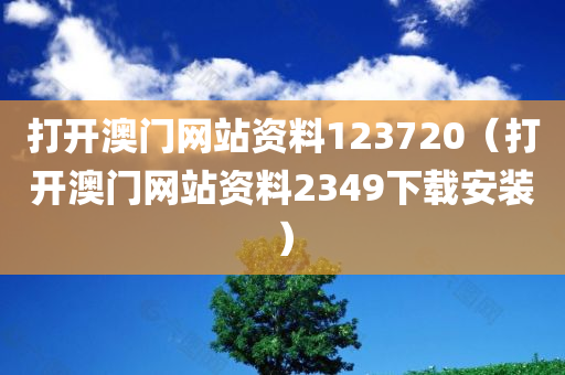 打开澳门网站资料123720（打开澳门网站资料2349下载安装）