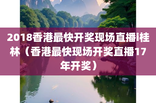 2018香港最快开奖现场直播i桂林（香港最快现场开奖直播17年开奖）