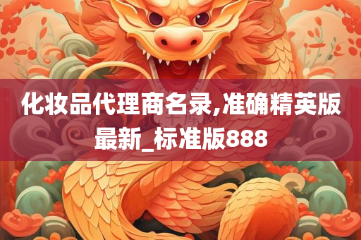 化妆品代理商名录,准确精英版最新_标准版888