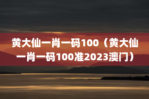 黄大仙一肖一码100（黄大仙一肖一码100准2023澳门）