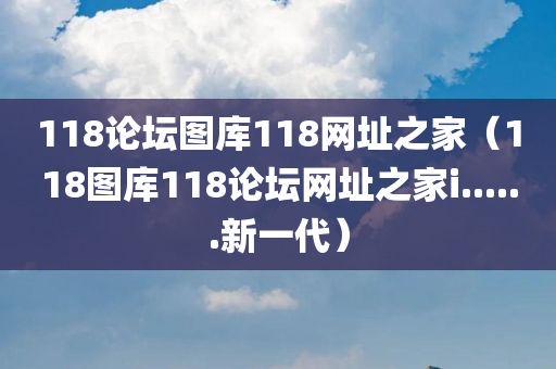 118论坛图库118网址之家（118图库118论坛网址之家i......新一代）