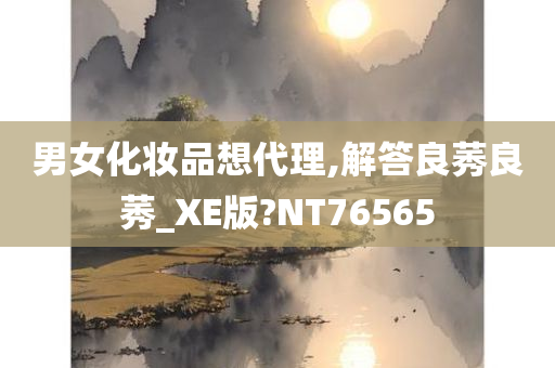 男女化妆品想代理,解答良莠良莠_XE版?NT76565