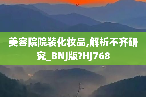 美容院院装化妆品,解析不齐研究_BNJ版?HJ768