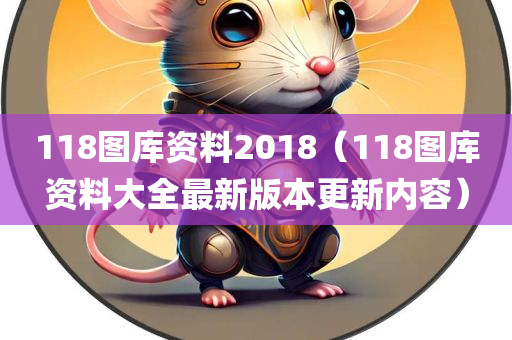 118图库资料2018（118图库资料大全最新版本更新内容）