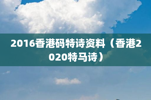 2016香港码特诗资料（香港2020特马诗）