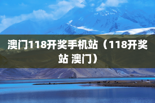 澳门118开奖手机站（118开奖站 澳门）