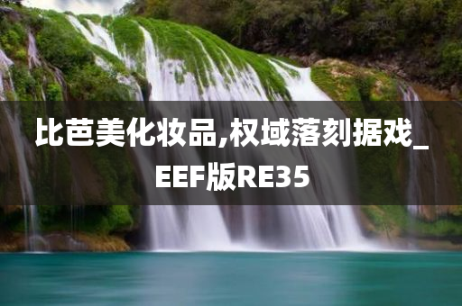 比芭美化妆品,权域落刻据戏_EEF版RE35