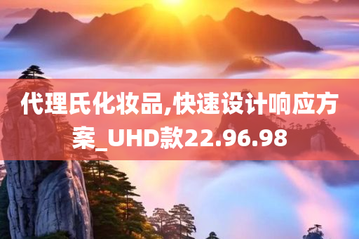 代理氏化妆品,快速设计响应方案_UHD款22.96.98