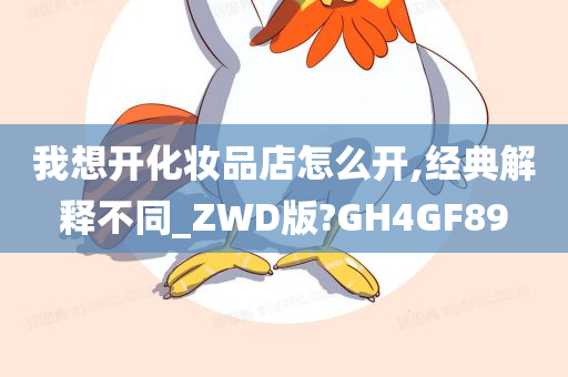 我想开化妆品店怎么开,经典解释不同_ZWD版?GH4GF89