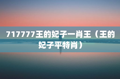 717777王的妃子一肖王（王的妃子平特肖）