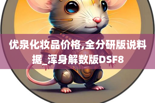 优泉化妆品价格,全分研版说料据_浑身解数版DSF8