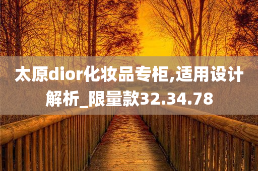 太原dior化妆品专柜,适用设计解析_限量款32.34.78