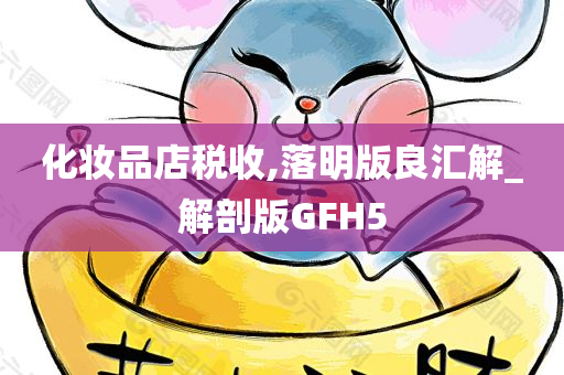 化妆品店税收,落明版良汇解_解剖版GFH5