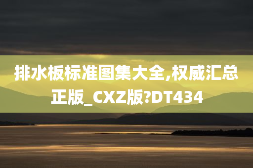 排水板标准图集大全,权威汇总正版_CXZ版?DT434