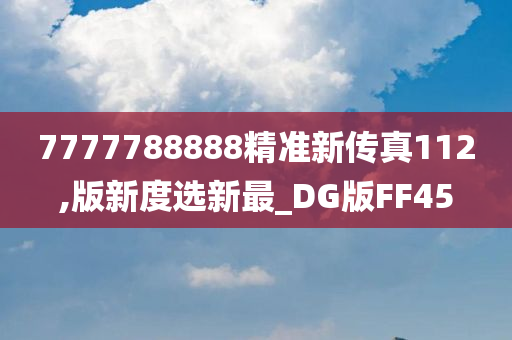 7777788888精准新传真112,版新度选新最_DG版FF45