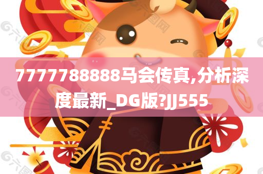 7777788888马会传真,分析深度最新_DG版?JJ555