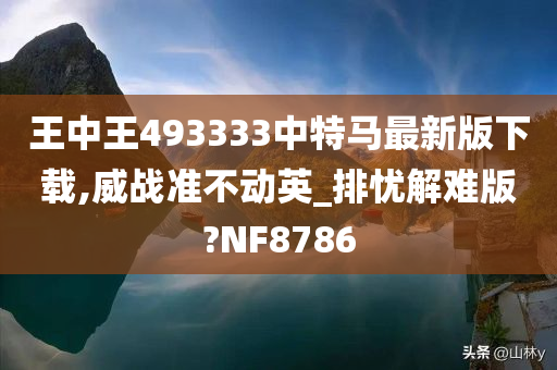 王中王493333中特马最新版下载,威战准不动英_排忧解难版?NF8786