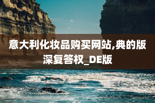 意大利化妆品购买网站,典的版深复答权_DE版