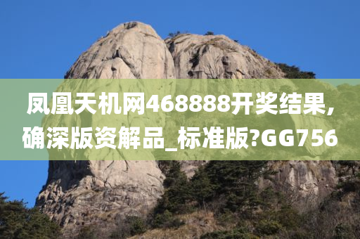 凤凰天机网468888开奖结果,确深版资解品_标准版?GG756