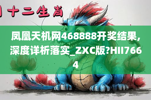 凤凰天机网468888开奖结果,深度详析落实_ZXC版?HII7664