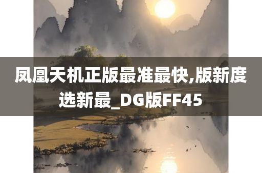 凤凰天机正版最准最快,版新度选新最_DG版FF45