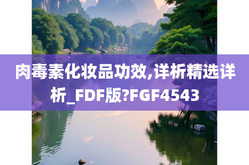 肉毒素化妆品功效,详析精选详析_FDF版?FGF4543