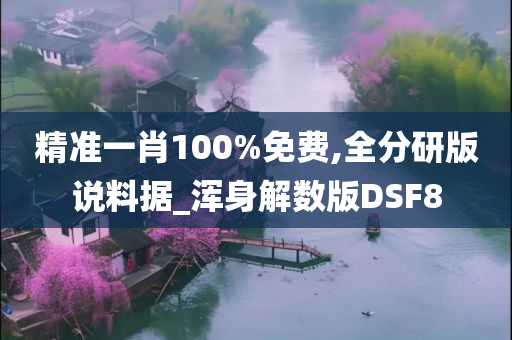 精准一肖100%免费,全分研版说料据_浑身解数版DSF8