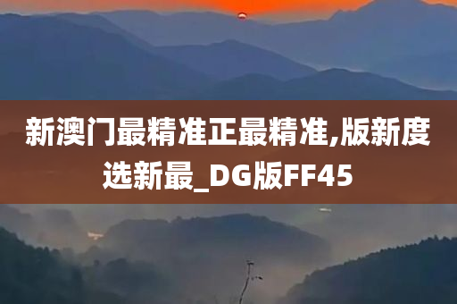 新澳门最精准正最精准,版新度选新最_DG版FF45